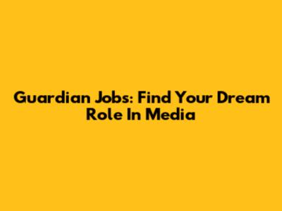 Guardian Jobs: Find Your Dream Role In Media