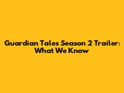 Guardian Tales Season 2 Trailer: What We Know