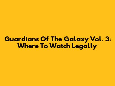Guardians Of The Galaxy Vol. 3: Where To Watch Legally