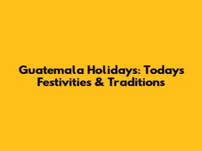 Guatemala Holidays: Today's Festivities & Traditions