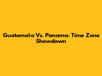 Guatemala Vs. Panama: Time Zone Showdown