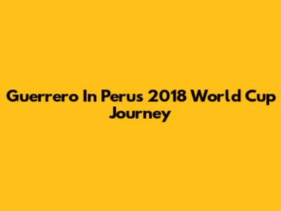 Guerrero In Peru's 2018 World Cup Journey