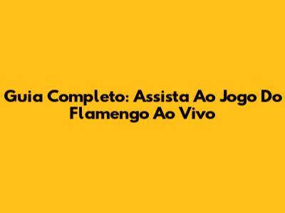 Guia Completo: Assista Ao Jogo Do Flamengo Ao Vivo