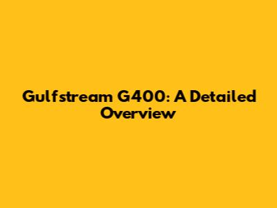 Gulfstream G400: A Detailed Overview