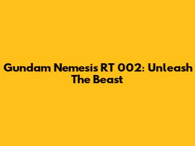 Gundam Nemesis RT 002: Unleash The Beast