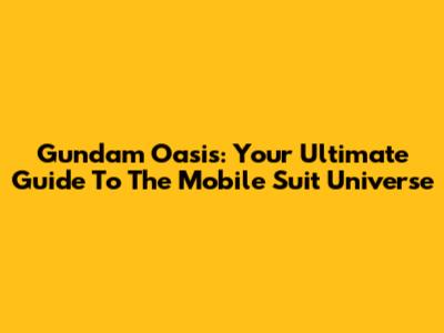 Gundam Oasis: Your Ultimate Guide To The Mobile Suit Universe