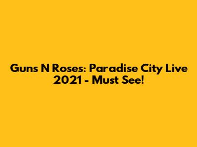 Guns N' Roses: Paradise City Live 2021 - Must See!
