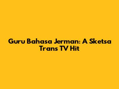 Guru Bahasa Jerman: A Sketsa Trans TV Hit