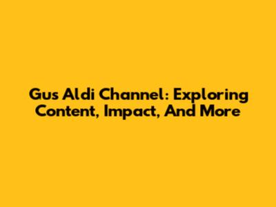 Gus Aldi Channel: Exploring Content, Impact, And More