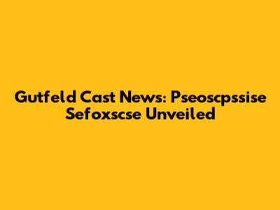 Gutfeld Cast News: Pseoscpssise Sefoxscse Unveiled