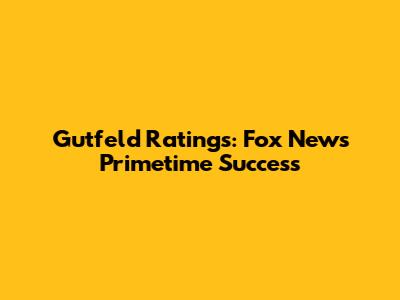 Gutfeld Ratings: Fox News Primetime Success