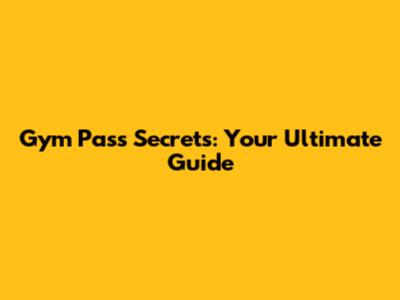 Gym Pass Secrets: Your Ultimate Guide