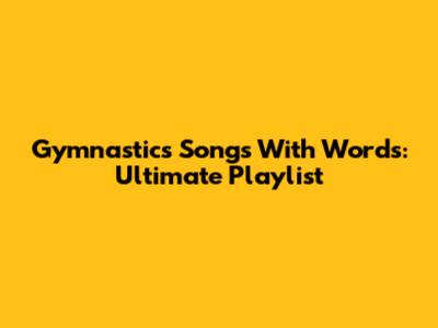 Gymnastics Songs With Words: Ultimate Playlist