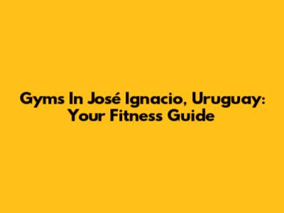 Gyms In José Ignacio, Uruguay: Your Fitness Guide