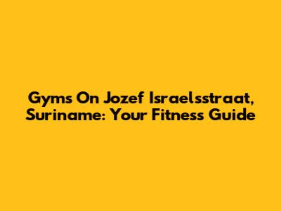 Gyms On Jozef Israelsstraat, Suriname: Your Fitness Guide