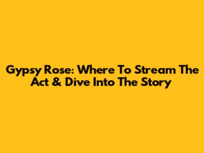 Gypsy Rose: Where To Stream 'The Act' & Dive Into The Story