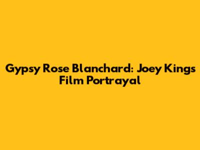 Gypsy Rose Blanchard: Joey King's Film Portrayal