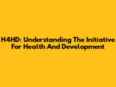 H4HD: Understanding The Initiative For Health And Development