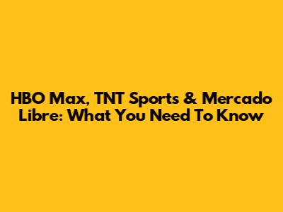 HBO Max, TNT Sports & Mercado Libre: What You Need To Know