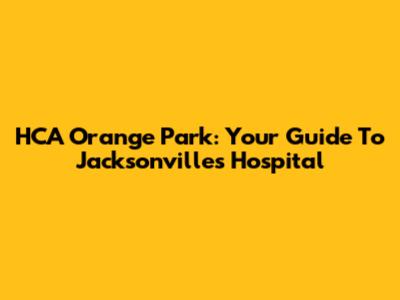 HCA Orange Park: Your Guide To Jacksonville's Hospital