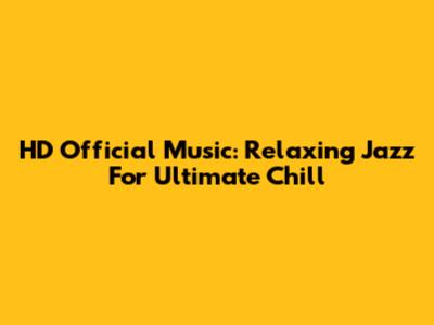 HD Official Music: Relaxing Jazz For Ultimate Chill