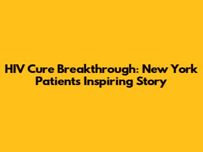 HIV Cure Breakthrough: New York Patient's Inspiring Story