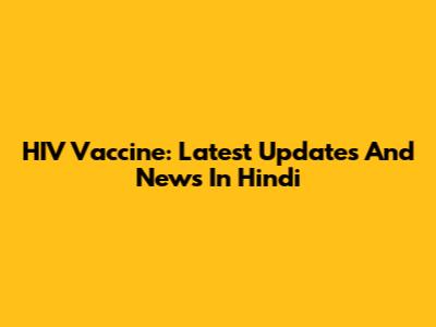 HIV Vaccine: Latest Updates And News In Hindi