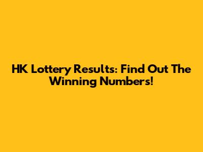 HK Lottery Results: Find Out The Winning Numbers!