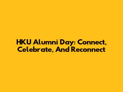 HKU Alumni Day: Connect, Celebrate, And Reconnect