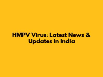 HMPV Virus: Latest News & Updates In India