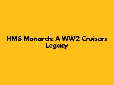 HMS Monarch: A WW2 Cruiser's Legacy