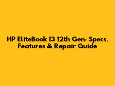 HP EliteBook I3 12th Gen: Specs, Features & Repair Guide