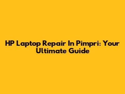 HP Laptop Repair In Pimpri: Your Ultimate Guide