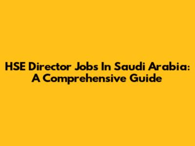 HSE Director Jobs In Saudi Arabia: A Comprehensive Guide