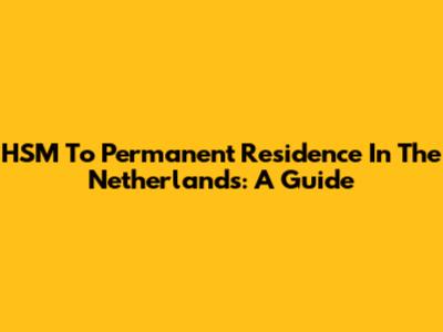 HSM To Permanent Residence In The Netherlands: A Guide