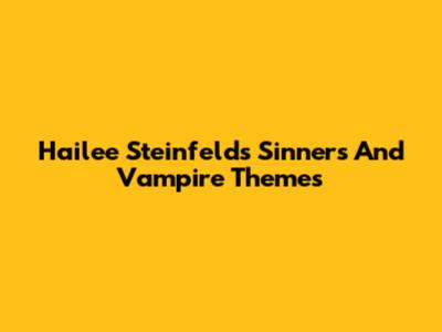 Hailee Steinfeld's 'Sinners' And Vampire Themes