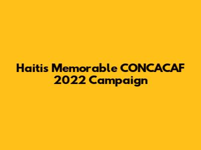 Haiti's Memorable CONCACAF 2022 Campaign