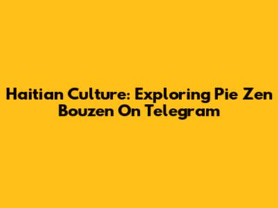 Haitian Culture: Exploring Pie Zen Bouzen On Telegram