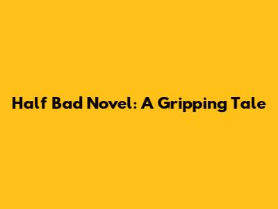 Half Bad Novel: A Gripping Tale