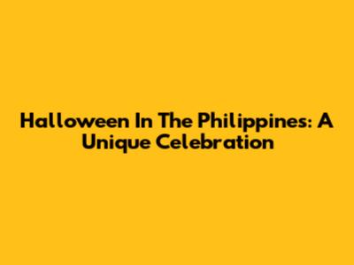 Halloween In The Philippines: A Unique Celebration