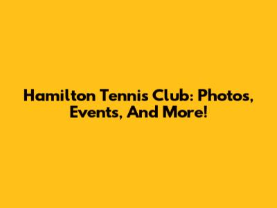 Hamilton Tennis Club: Photos, Events, And More!