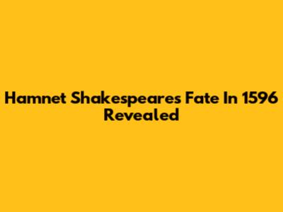 Hamnet Shakespeare's Fate In 1596 Revealed