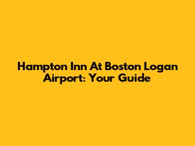 Hampton Inn At Boston Logan Airport: Your Guide