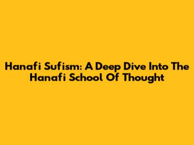 Hanafi Sufism: A Deep Dive Into The Hanafi School Of Thought