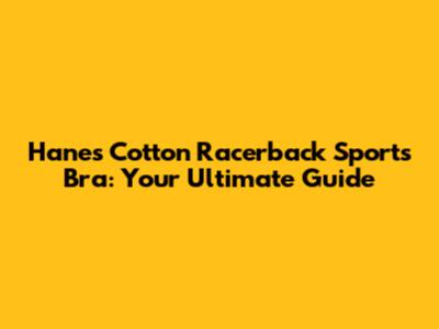 Hanes Cotton Racerback Sports Bra: Your Ultimate Guide