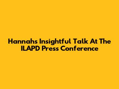 Hannah's Insightful Talk At The ILAPD Press Conference