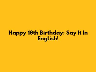 Happy 18th Birthday: Say It In English!
