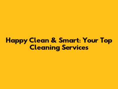 Happy Clean & Smart: Your Top Cleaning Services