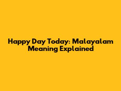 Happy Day Today: Malayalam Meaning Explained