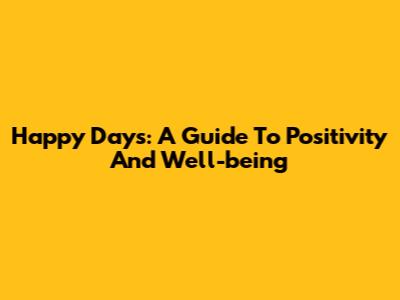 Happy Days: A Guide To Positivity And Well-being